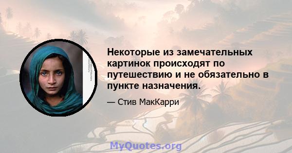 Некоторые из замечательных картинок происходят по путешествию и не обязательно в пункте назначения.