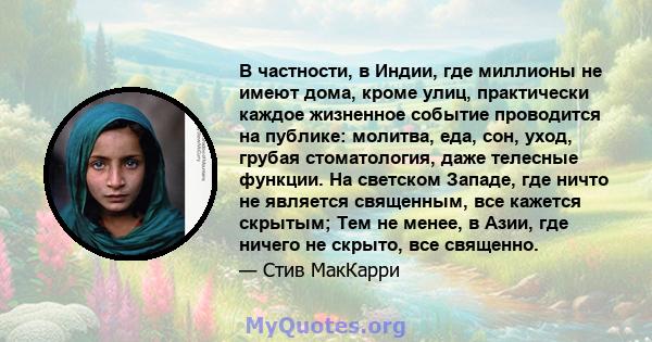 В частности, в Индии, где миллионы не имеют дома, кроме улиц, практически каждое жизненное событие проводится на публике: молитва, еда, сон, уход, грубая стоматология, даже телесные функции. На светском Западе, где