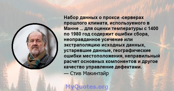 Набор данных о прокси -серверах прошлого климата, используемого в Манне ... для оценки температуры с 1400 по 1980 год содержит ошибки сбора, неоправданное усечение или экстраполяцию исходных данных, устаревшие данные,