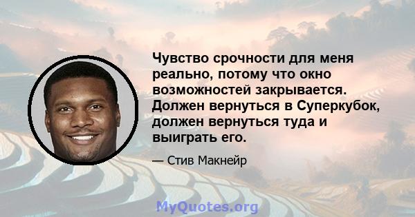 Чувство срочности для меня реально, потому что окно возможностей закрывается. Должен вернуться в Суперкубок, должен вернуться туда и выиграть его.