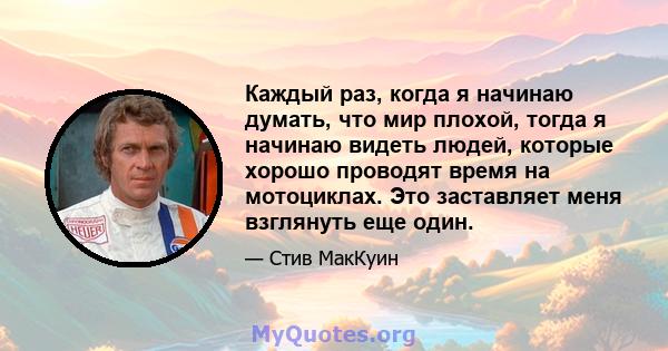 Каждый раз, когда я начинаю думать, что мир плохой, тогда я начинаю видеть людей, которые хорошо проводят время на мотоциклах. Это заставляет меня взглянуть еще один.