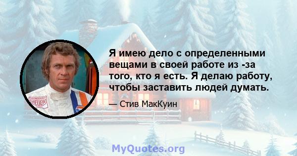 Я имею дело с определенными вещами в своей работе из -за того, кто я есть. Я делаю работу, чтобы заставить людей думать.