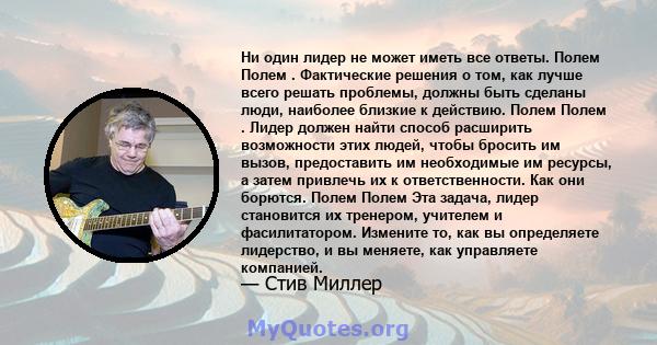 Ни один лидер не может иметь все ответы. Полем Полем . Фактические решения о том, как лучше всего решать проблемы, должны быть сделаны люди, наиболее близкие к действию. Полем Полем . Лидер должен найти способ расширить 