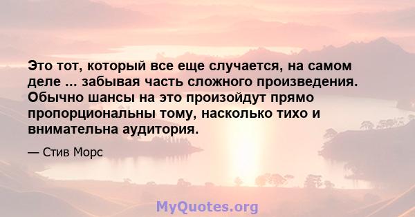 Это тот, который все еще случается, на самом деле ... забывая часть сложного произведения. Обычно шансы на это произойдут прямо пропорциональны тому, насколько тихо и внимательна аудитория.