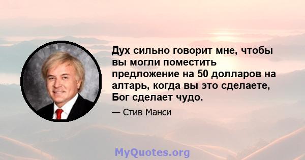 Дух сильно говорит мне, чтобы вы могли поместить предложение на 50 долларов на алтарь, когда вы это сделаете, Бог сделает чудо.