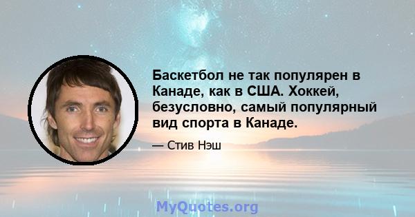 Баскетбол не так популярен в Канаде, как в США. Хоккей, безусловно, самый популярный вид спорта в Канаде.