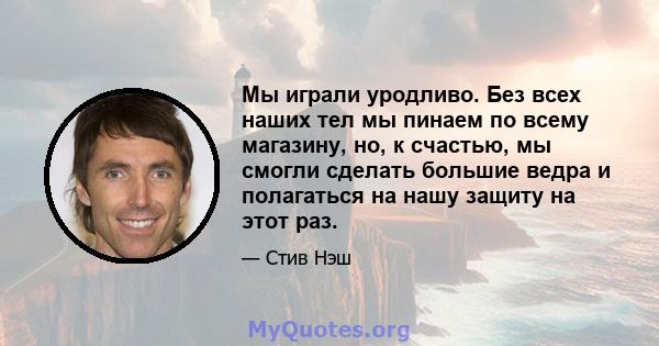 Мы играли уродливо. Без всех наших тел мы пинаем по всему магазину, но, к счастью, мы смогли сделать большие ведра и полагаться на нашу защиту на этот раз.