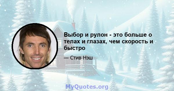 Выбор и рулон - это больше о телах и глазах, чем скорость и быстро