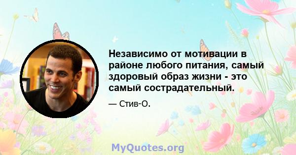 Независимо от мотивации в районе любого питания, самый здоровый образ жизни - это самый сострадательный.