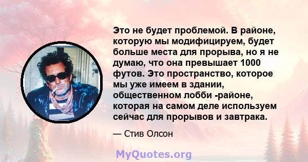 Это не будет проблемой. В районе, которую мы модифицируем, будет больше места для прорыва, но я не думаю, что она превышает 1000 футов. Это пространство, которое мы уже имеем в здании, общественном лобби -районе,