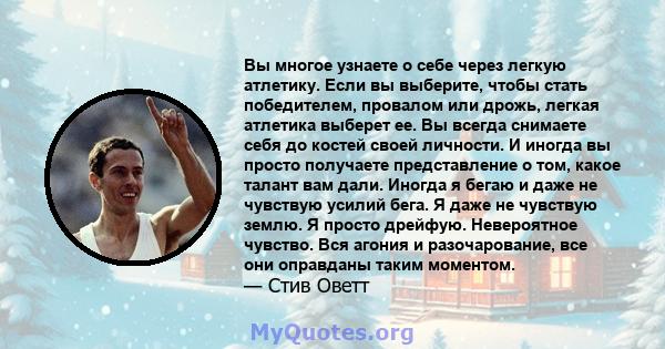 Вы многое узнаете о себе через легкую атлетику. Если вы выберите, чтобы стать победителем, провалом или дрожь, легкая атлетика выберет ее. Вы всегда снимаете себя до костей своей личности. И иногда вы просто получаете