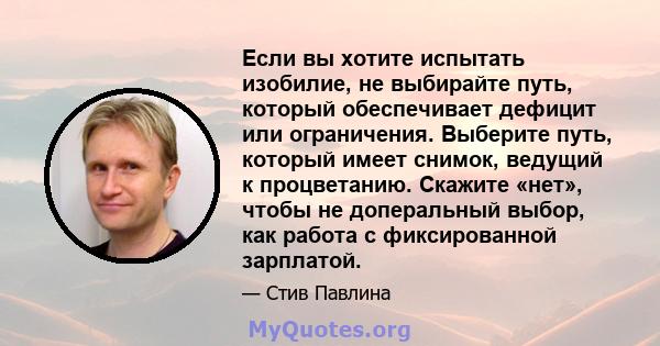 Если вы хотите испытать изобилие, не выбирайте путь, который обеспечивает дефицит или ограничения. Выберите путь, который имеет снимок, ведущий к процветанию. Скажите «нет», чтобы не доперальный выбор, как работа с