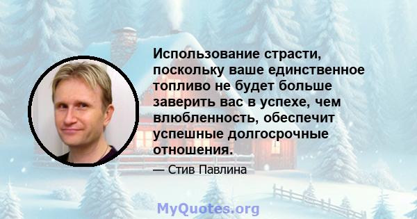 Использование страсти, поскольку ваше единственное топливо не будет больше заверить вас в успехе, чем влюбленность, обеспечит успешные долгосрочные отношения.