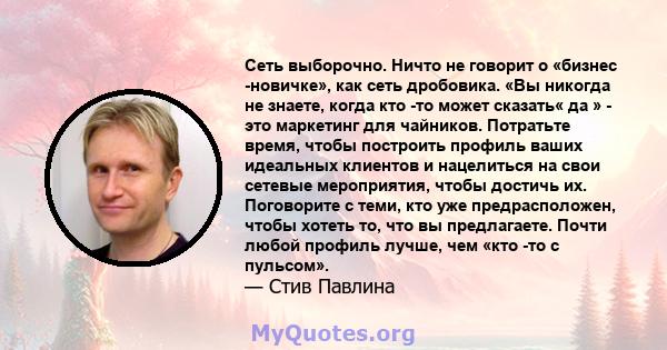 Сеть выборочно. Ничто не говорит о «бизнес -новичке», как сеть дробовика. «Вы никогда не знаете, когда кто -то может сказать« да » - это маркетинг для чайников. Потратьте время, чтобы построить профиль ваших идеальных