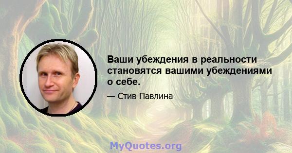 Ваши убеждения в реальности становятся вашими убеждениями о себе.