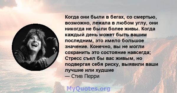 Когда они были в бегах, со смертью, возможно, лежала в любом углу, они никогда не были более живы. Когда каждый день может быть вашим последним, это имело большое значение. Конечно, вы не могли сохранить это состояние