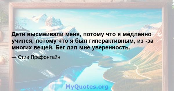 Дети высмеивали меня, потому что я медленно учился, потому что я был гиперактивным, из -за многих вещей. Бег дал мне уверенность.