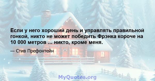 Если у него хороший день и управлять правильной гонкой, никто не может победить Фрэнка короче на 10 000 метров ... никто, кроме меня.