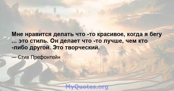 Мне нравится делать что -то красивое, когда я бегу ... это стиль. Он делает что -то лучше, чем кто -либо другой. Это творческий.