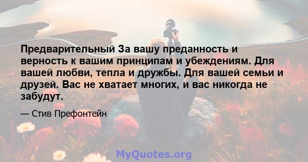 Предварительный За вашу преданность и верность к вашим принципам и убеждениям. Для вашей любви, тепла и дружбы. Для вашей семьи и друзей. Вас не хватает многих, и вас никогда не забудут.