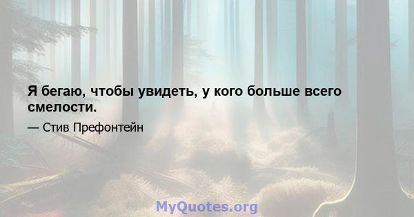 Я бегаю, чтобы увидеть, у кого больше всего смелости.