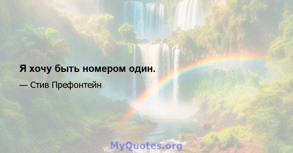 Я хочу быть номером один.