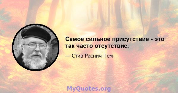 Самое сильное присутствие - это так часто отсутствие.