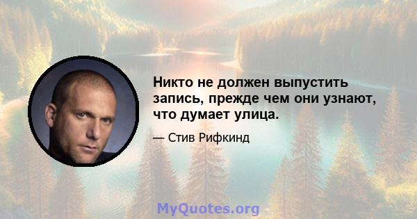 Никто не должен выпустить запись, прежде чем они узнают, что думает улица.