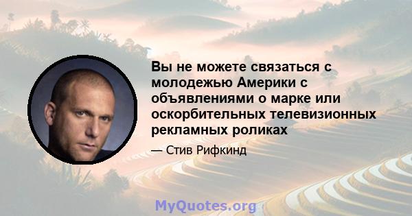 Вы не можете связаться с молодежью Америки с объявлениями о марке или оскорбительных телевизионных рекламных роликах