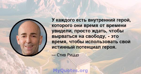 У каждого есть внутренний герой, которого они время от времени увидели, просто ждать, чтобы вырваться на свободу, - это время, чтобы использовать свой истинный потенциал героя.