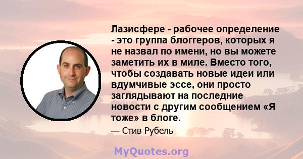 Лазисфере - рабочее определение - это группа блоггеров, которых я не назвал по имени, но вы можете заметить их в миле. Вместо того, чтобы создавать новые идеи или вдумчивые эссе, они просто заглядывают на последние