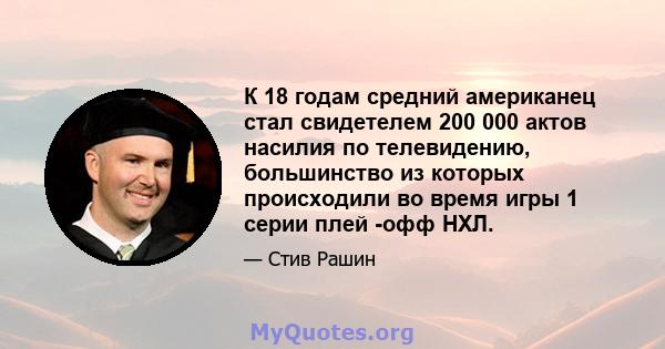 К 18 годам средний американец стал свидетелем 200 000 актов насилия по телевидению, большинство из которых происходили во время игры 1 серии плей -офф НХЛ.