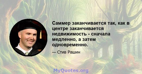 Саммер заканчивается так, как в центре заканчивается недвижимость - сначала медленно, а затем одновременно.