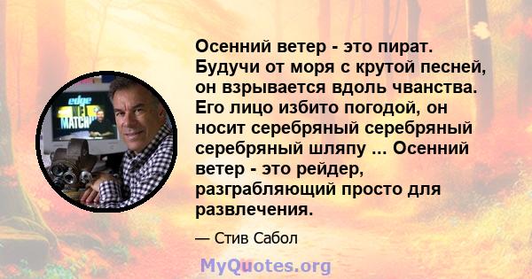 Осенний ветер - это пират. Будучи от моря с крутой песней, он взрывается вдоль чванства. Его лицо избито погодой, он носит серебряный серебряный серебряный шляпу ... Осенний ветер - это рейдер, разграбляющий просто для