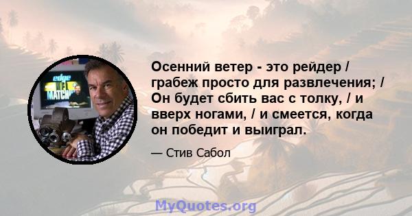 Осенний ветер - это рейдер / грабеж просто для развлечения; / Он будет сбить вас с толку, / и вверх ногами, / и смеется, когда он победит и выиграл.