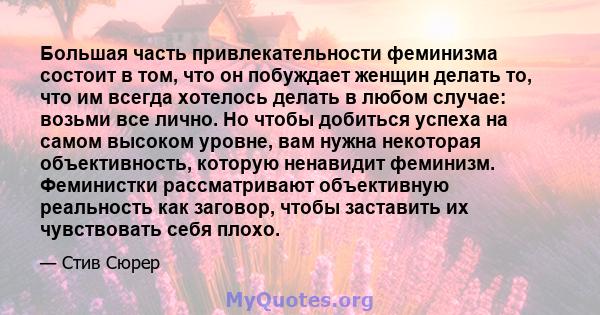 Большая часть привлекательности феминизма состоит в том, что он побуждает женщин делать то, что им всегда хотелось делать в любом случае: возьми все лично. Но чтобы добиться успеха на самом высоком уровне, вам нужна