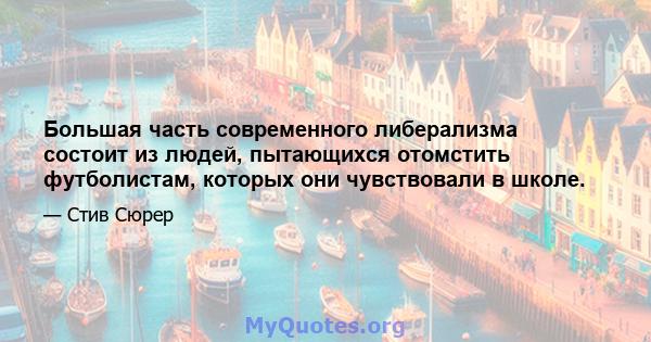 Большая часть современного либерализма состоит из людей, пытающихся отомстить футболистам, которых они чувствовали в школе.