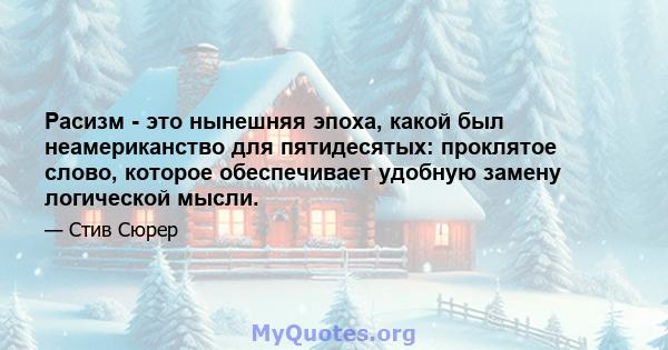 Расизм - это нынешняя эпоха, какой был неамериканство для пятидесятых: проклятое слово, которое обеспечивает удобную замену логической мысли.