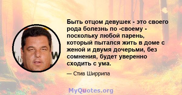 Быть отцом девушек - это своего рода болезнь по -своему - поскольку любой парень, который пытался жить в доме с женой и двумя дочерьми, без сомнения, будет уверенно сходить с ума.