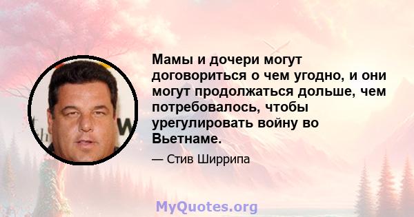 Мамы и дочери могут договориться о чем угодно, и они могут продолжаться дольше, чем потребовалось, чтобы урегулировать войну во Вьетнаме.