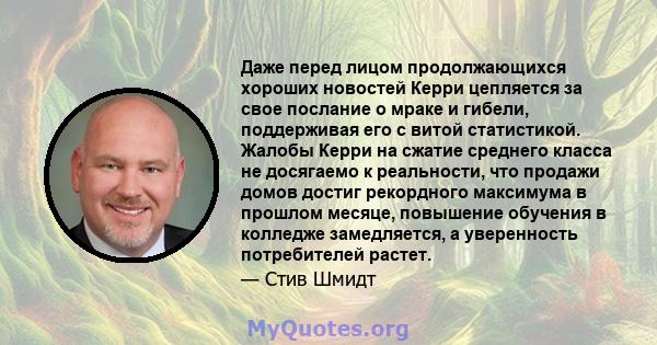 Даже перед лицом продолжающихся хороших новостей Керри цепляется за свое послание о мраке и гибели, поддерживая его с витой статистикой. Жалобы Керри на сжатие среднего класса не досягаемо к реальности, что продажи