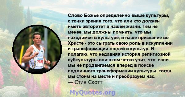 Слово Божье определенно выше культуры, с точки зрения того, что или кто должен иметь авторитет в нашей жизни. Тем не менее, мы должны помнить, что мы находимся в культуре, и наше призвание во Христе - это сыграть свою