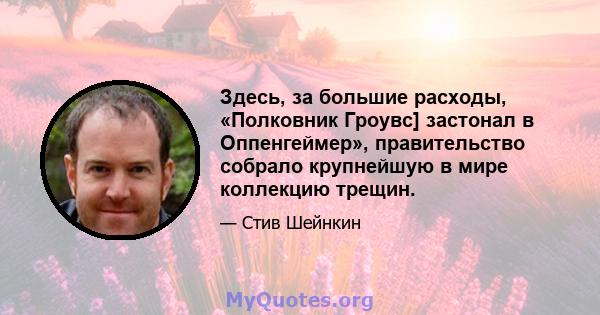 Здесь, за большие расходы, «Полковник Гроувс] застонал в Оппенгеймер», правительство собрало крупнейшую в мире коллекцию трещин.