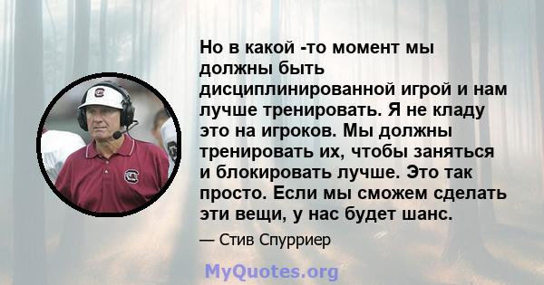 Но в какой -то момент мы должны быть дисциплинированной игрой и нам лучше тренировать. Я не кладу это на игроков. Мы должны тренировать их, чтобы заняться и блокировать лучше. Это так просто. Если мы сможем сделать эти