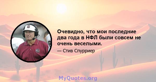 Очевидно, что мои последние два года в НФЛ были совсем не очень веселыми.