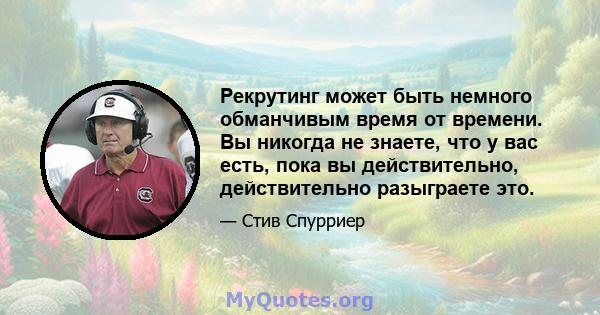 Рекрутинг может быть немного обманчивым время от времени. Вы никогда не знаете, что у вас есть, пока вы действительно, действительно разыграете это.