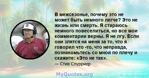 В межсезонье, почему это не может быть немного легче? Это не жизнь или смерть. Я стараюсь немного повеселиться, но все мои комментарии верны. Я не лгу. Если они злятся на меня за то, что я говорил что -то, что неправда, 