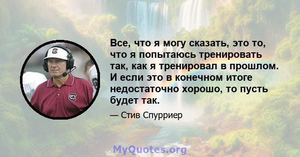 Все, что я могу сказать, это то, что я попытаюсь тренировать так, как я тренировал в прошлом. И если это в конечном итоге недостаточно хорошо, то пусть будет так.