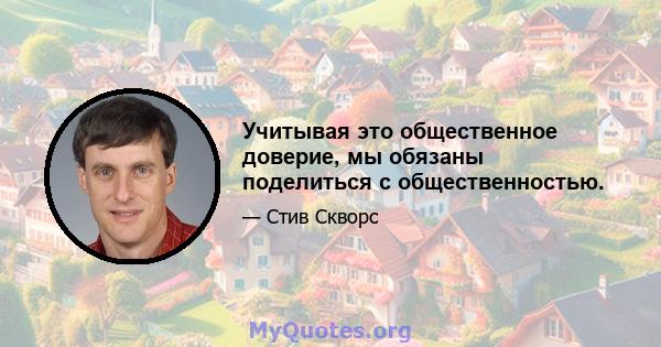 Учитывая это общественное доверие, мы обязаны поделиться с общественностью.