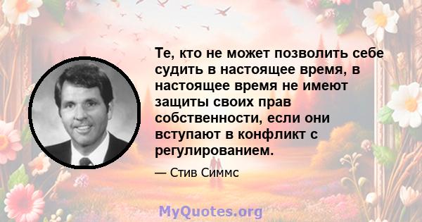 Те, кто не может позволить себе судить в настоящее время, в настоящее время не имеют защиты своих прав собственности, если они вступают в конфликт с регулированием.